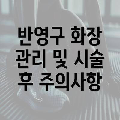 반영구 화장 관리 및 시술 후 주의사항