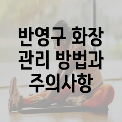 반영구 화장 관리 방법과 주의사항