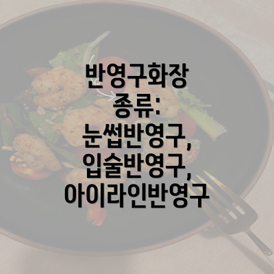 반영구화장 종류: 눈썹반영구, 입술반영구, 아이라인반영구