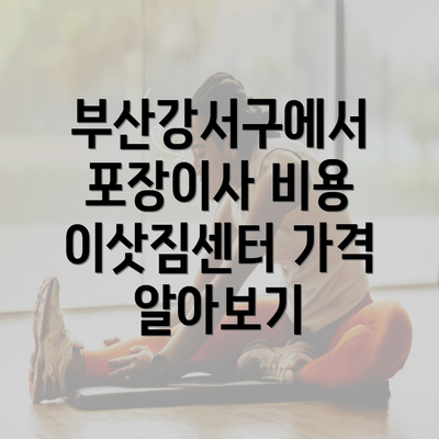 부산강서구에서 포장이사 비용 이삿짐센터 가격 알아보기