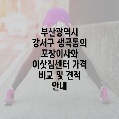 부산광역시 강서구 생곡동의 포장이사와 이삿짐센터 가격 비교 및 견적 안내