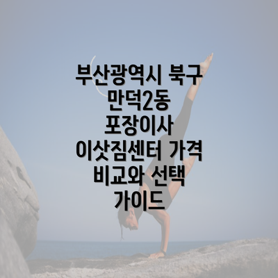 부산광역시 북구 만덕2동 포장이사 이삿짐센터 가격 비교하기