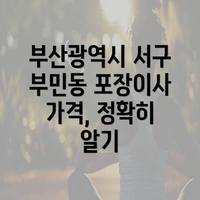 부산광역시 서구 부민동 포장이사 가격, 정확히 알기