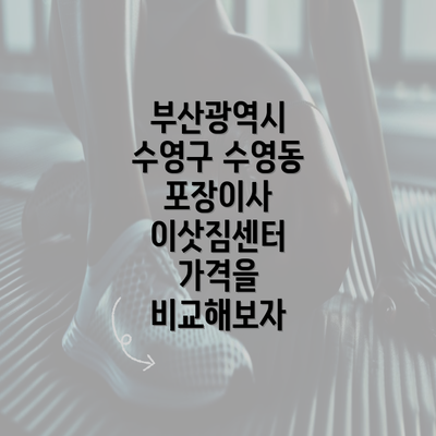 부산광역시 수영구 수영동 포장이사 이삿짐센터 가격을 비교해보자