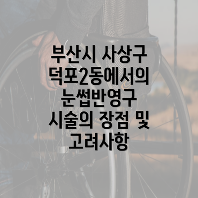 부산시 사상구 덕포2동에서의 눈썹반영구 시술의 장점 및 고려사항