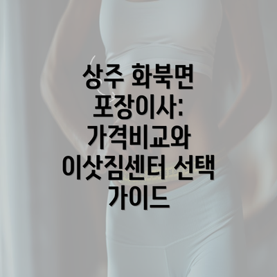 상주 화북면 포장이사: 가격비교와 이삿짐센터 선택 가이드