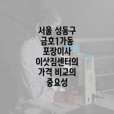 서울 성동구 금호1가동 포장이사 이삿짐센터의 가격 비교의 중요성