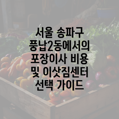 서울 송파구 풍납2동에서의 포장이사 비용 및 이삿짐센터 선택 가이드