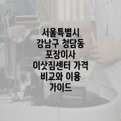 서울특별시 강남구 청담동 포장이사 이삿짐센터 가격 비교와 이용 가이드