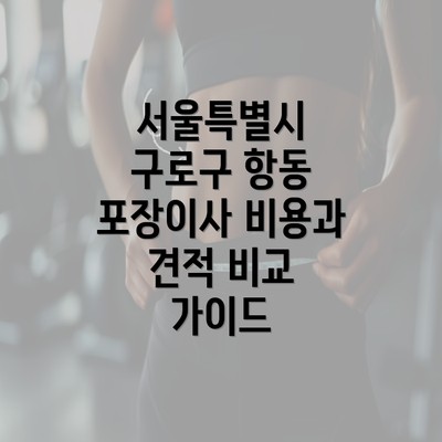 서울특별시 구로구 항동 포장이사 비용과 견적 비교 가이드