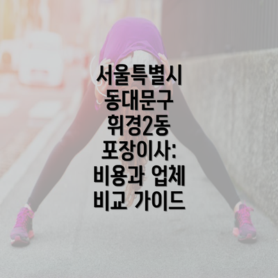 서울특별시 동대문구 휘경2동 포장이사: 비용과 업체 비교 가이드