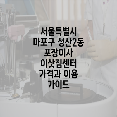 서울특별시 마포구 성산2동 포장이사 이삿짐센터 가격과 이용 가이드