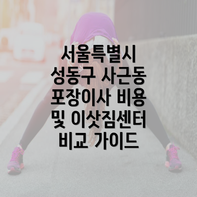 서울특별시 성동구 사근동 포장이사 비용 및 이삿짐센터 비교 가이드