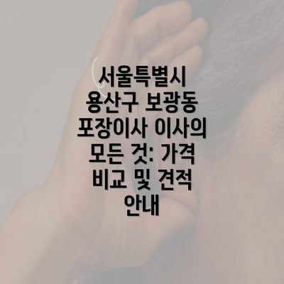 서울특별시 용산구 보광동 포장이사 이사의 모든 것: 가격 비교 및 견적 안내