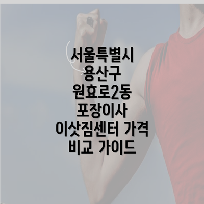 서울특별시 용산구 원효로2동 포장이사 이삿짐센터 가격 비교 가이드