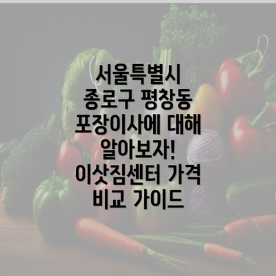 서울특별시 종로구 평창동 포장이사에 대해 알아보자! 이삿짐센터 가격 비교 가이드