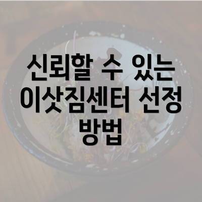 신뢰할 수 있는 이삿짐센터 선정 방법