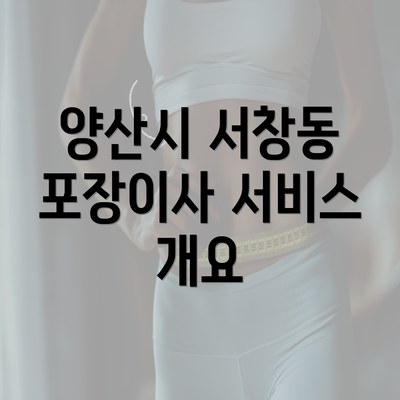 양산시 서창동 포장이사 서비스 개요