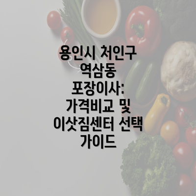 용인시 처인구 역삼동 포장이사: 가격비교 및 이삿짐센터 선택 가이드