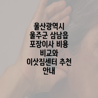 울산광역시 울주군 삼남읍 포장이사 비용 비교와 이삿짐센터 추천 안내