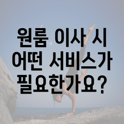 원룸 이사 시 어떤 서비스가 필요한가요?