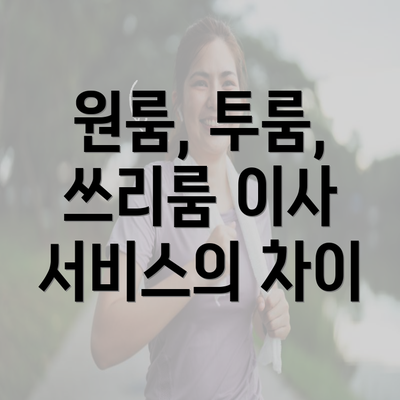 원룸, 투룸, 쓰리룸 이사 서비스의 차이