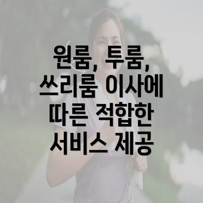 원룸, 투룸, 쓰리룸 이사에 따른 적합한 서비스 제공