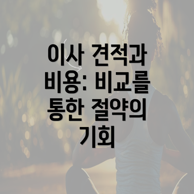 이사 견적과 비용: 비교를 통한 절약의 기회