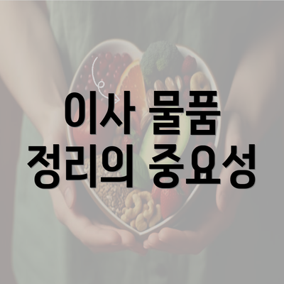 이사 물품 정리의 중요성