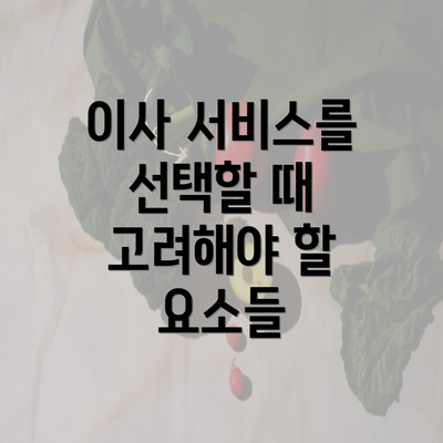 이사 서비스를 선택할 때 고려해야 할 요소들