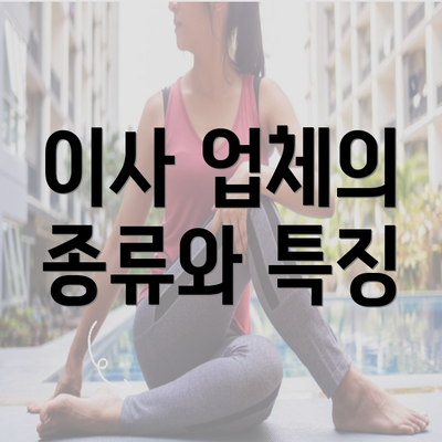 이사 업체의 종류와 특징