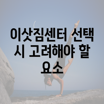 이삿짐센터 선택 시 고려해야 할 요소