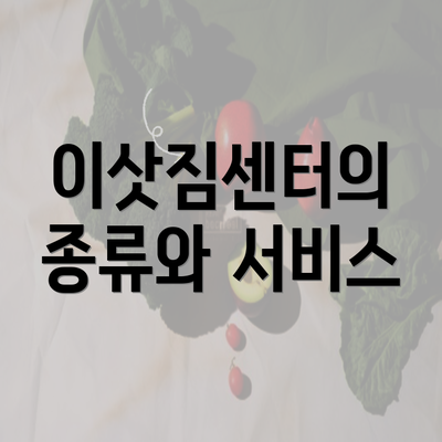 이삿짐센터의 종류와 서비스