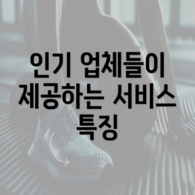 인기 업체들이 제공하는 서비스 특징