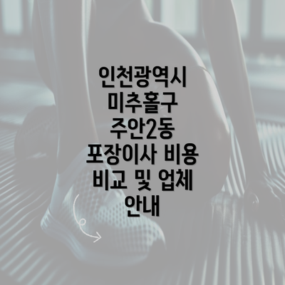 인천광역시 미추홀구 주안2동 포장이사 비용 비교 및 업체 안내