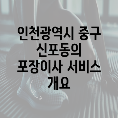 인천광역시 중구 신포동의 포장이사 서비스 개요