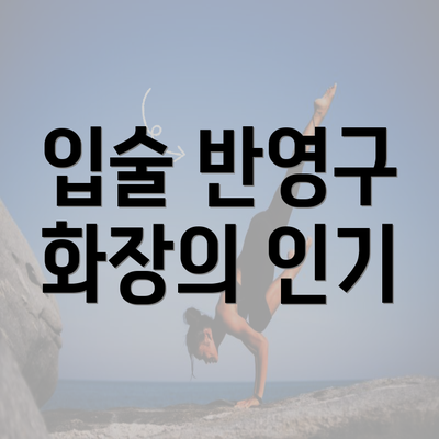 입술 반영구 화장의 인기