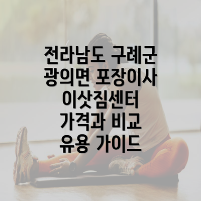 전라남도 구례군 광의면 포장이사 이삿짐센터 가격과 비교 유용 가이드