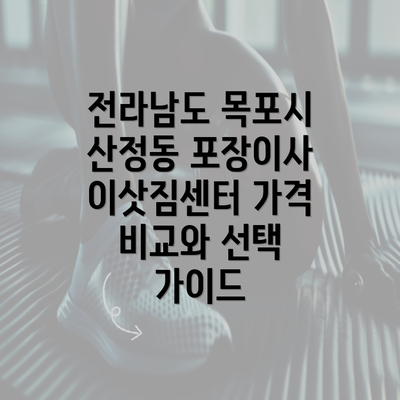 전라남도 목포시 산정동 포장이사 이삿짐센터 가격 비교와 선택 가이드