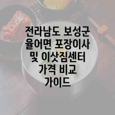 전라남도 보성군 율어면 포장이사 및 이삿짐센터 가격 비교 가이드