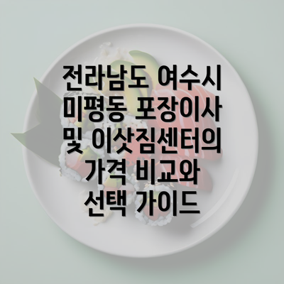 전라남도 여수시 미평동 포장이사 및 이삿짐센터의 가격 비교와 선택 가이드