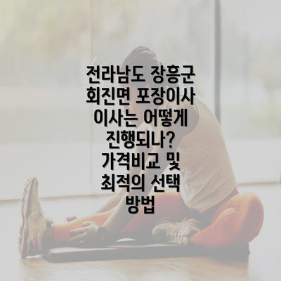 전라남도 장흥군 회진면 포장이사 이사는 어떻게 진행되나? 가격비교 및 최적의 선택 방법