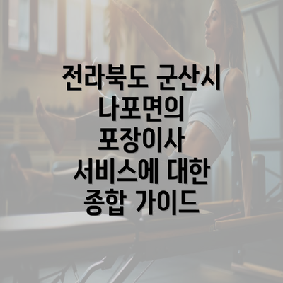 전라북도 군산시 나포면의 포장이사 서비스에 대한 종합 가이드