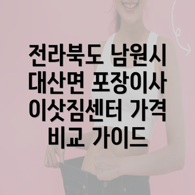 전라북도 남원시 대산면 포장이사 이삿짐센터 가격 비교 가이드