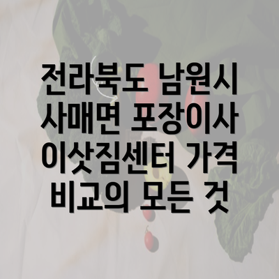 전라북도 남원시 사매면 포장이사 이삿짐센터 가격 비교의 모든 것