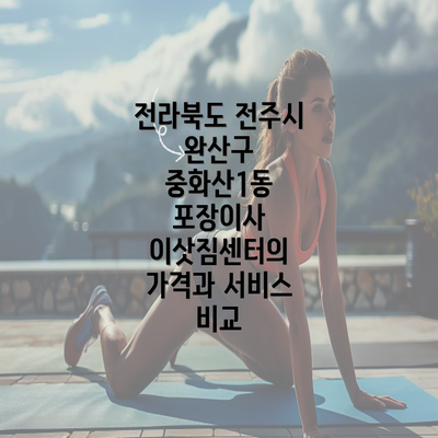 전라북도 전주시 완산구 중화산1동 포장이사 이삿짐센터의 가격과 서비스 비교