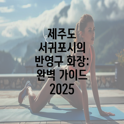 제주도 서귀포시의 반영구 화장: 완벽 가이드 2025