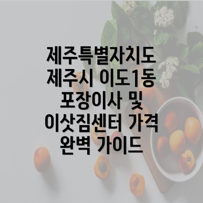 제주특별자치도 제주시 이도1동 포장이사 및 이삿짐센터 가격 완벽 가이드