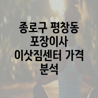 종로구 평창동 포장이사 이삿짐센터 가격 분석