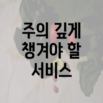 주의 깊게 챙겨야 할 서비스